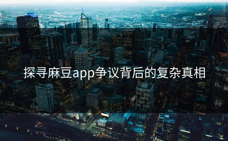 探寻麻豆app争议背后的复杂真相  第1张