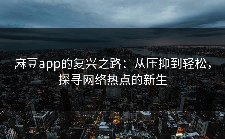 麻豆app的复兴之路：从压抑到轻松，探寻网络热点的新生  第1张