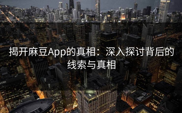 揭开麻豆App的真相：深入探讨背后的线索与真相  第1张