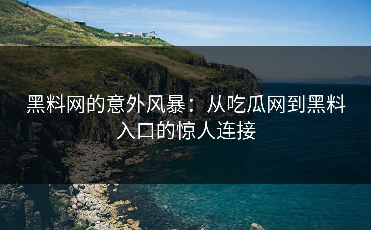 黑料网的意外风暴：从吃瓜网到黑料入口的惊人连接  第1张