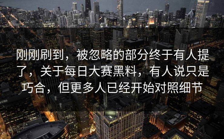 刚刚刷到，被忽略的部分终于有人提了，关于每日大赛黑料，有人说只是巧合，但更多人已经开始对照细节  第1张