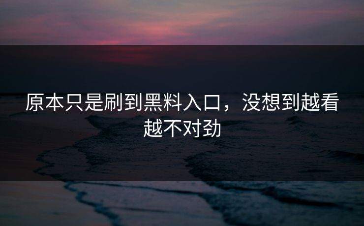原本只是刷到黑料入口，没想到越看越不对劲  第1张