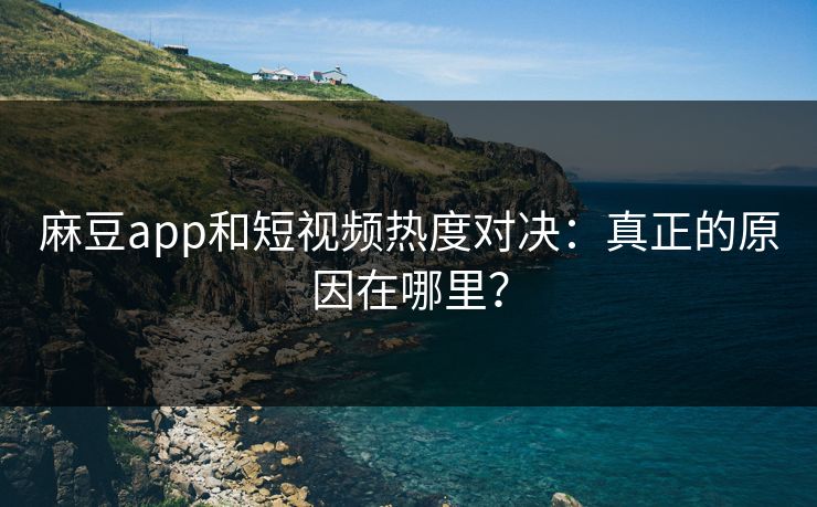 麻豆app和短视频热度对决：真正的原因在哪里？  第1张