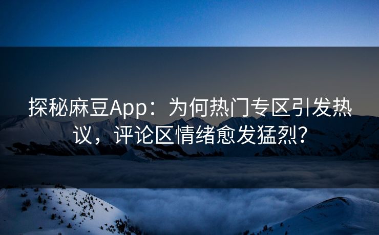 探秘麻豆App:为何热门专区引发热议,评论区情绪愈发猛烈? 第1张 探秘麻豆App:为何热门专区引发热议,评论区情绪愈发猛烈? 第1张