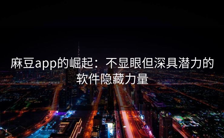 麻豆app的崛起：不显眼但深具潜力的软件隐藏力量  第1张