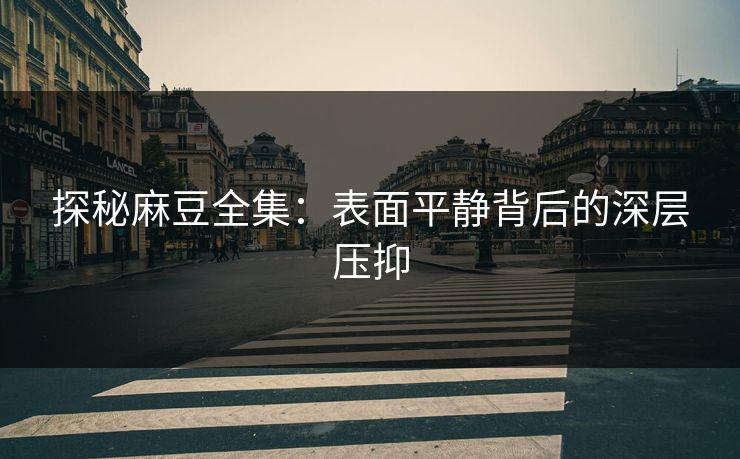 探秘麻豆全集：表面平静背后的深层压抑  第1张