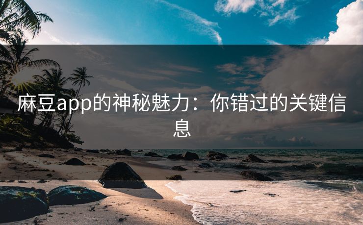 麻豆app的神秘魅力:你错过的关键信息 第1张 麻豆app的神秘魅力:你错过的关键信息 第1张