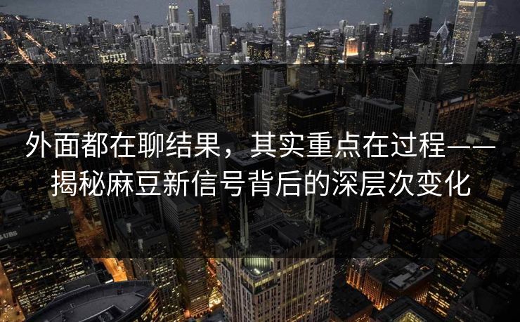 外面都在聊结果，其实重点在过程——揭秘麻豆新信号背后的深层次变化  第1张