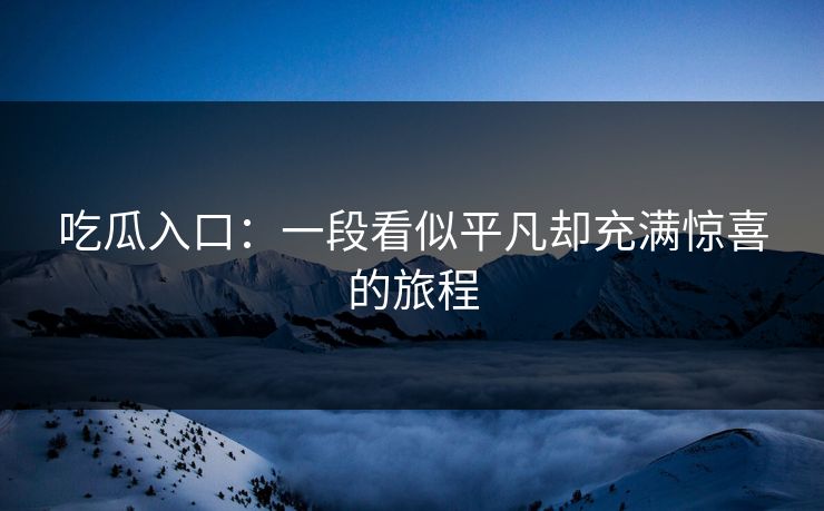 吃瓜入口：一段看似平凡却充满惊喜的旅程  第1张
