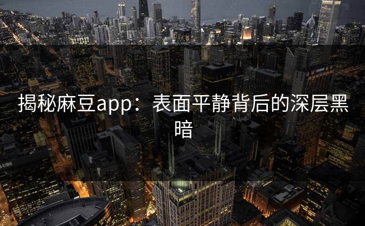 揭秘麻豆app：表面平静背后的深层黑暗  第1张