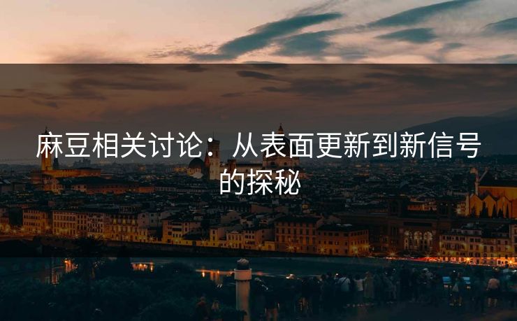 麻豆相关讨论：从表面更新到新信号的探秘  第1张