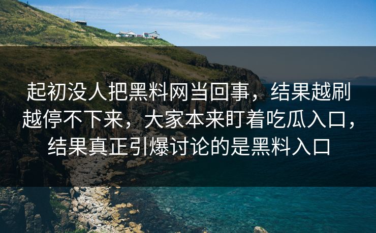 起初没人把黑料网当回事，结果越刷越停不下来，大家本来盯着吃瓜入口，结果真正引爆讨论的是黑料入口  第1张