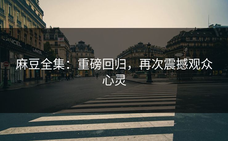 麻豆全集：重磅回归，再次震撼观众心灵  第1张