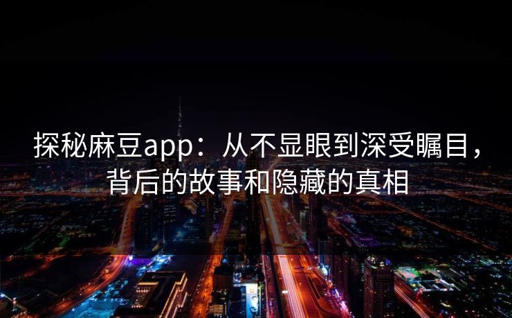 探秘麻豆app：从不显眼到深受瞩目，背后的故事和隐藏的真相  第1张