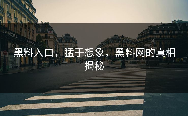黑料入口，猛于想象，黑料网的真相揭秘  第1张