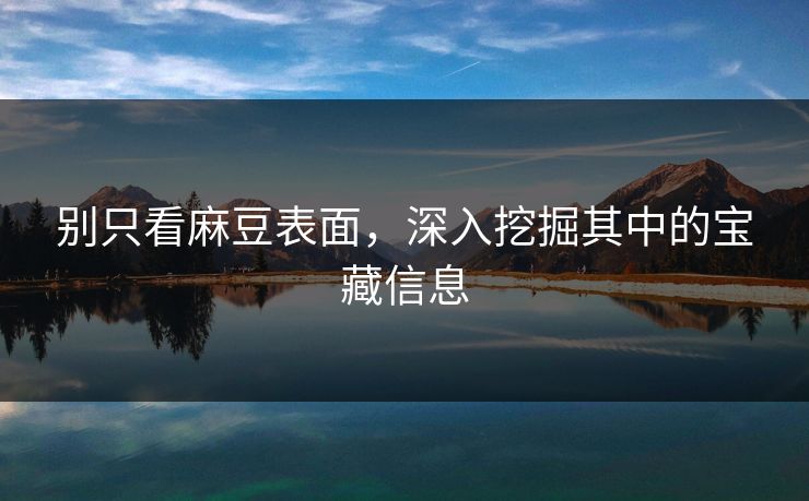 别只看麻豆表面，深入挖掘其中的宝藏信息  第1张