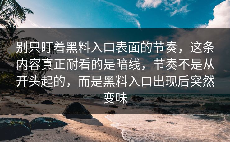 别只盯着黑料入口表面的节奏，这条内容真正耐看的是暗线，节奏不是从开头起的，而是黑料入口出现后突然变味  第1张