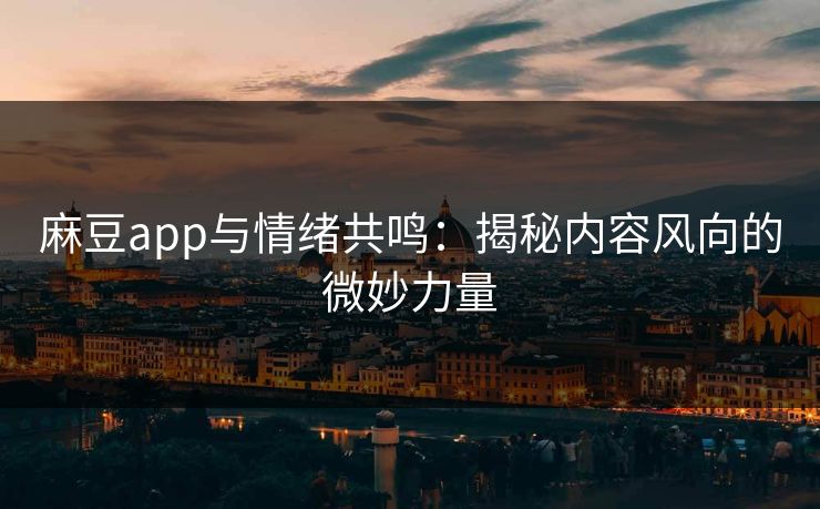 麻豆app与情绪共鸣：揭秘内容风向的微妙力量  第1张