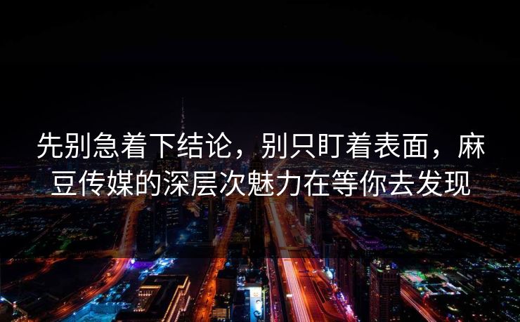 先别急着下结论,别只盯着表面,麻豆传媒的深层次魅力在等你去发现 第1张 先别急着下结论,别只盯着表面,麻豆传媒的深层次魅力在等你去发现 第1张