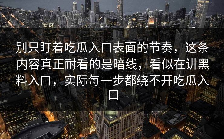 别只盯着吃瓜入口表面的节奏，这条内容真正耐看的是暗线，看似在讲黑料入口，实际每一步都绕不开吃瓜入口  第1张
