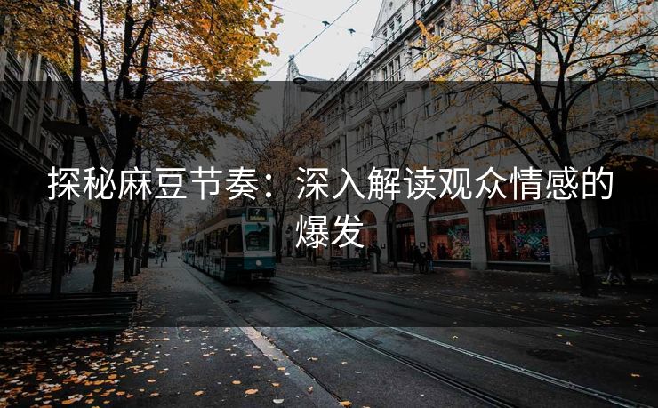 探秘麻豆节奏：深入解读观众情感的爆发  第1张