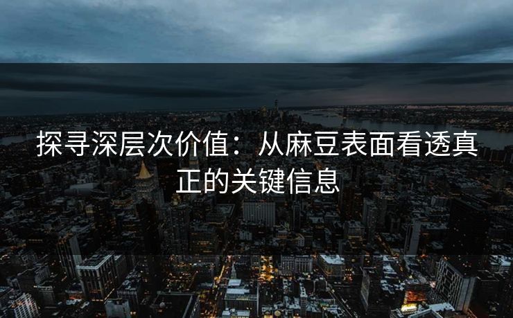 探寻深层次价值：从麻豆表面看透真正的关键信息