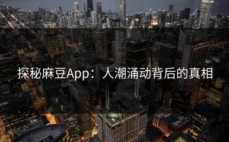 探秘麻豆App:人潮涌动背后的真相 第1张 探秘麻豆App:人潮涌动背后的真相 第1张