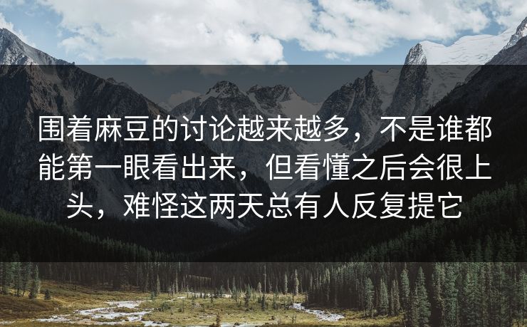 围着麻豆的讨论越来越多,不是谁都能第一眼看出来,但看懂之后会很上头,难怪这两天总有人反复提它 第1张 围着麻豆的讨论越来越多,不是谁都能第一眼看出来,但看懂之后会很上头,难怪这两天总有人反复提它 第1张