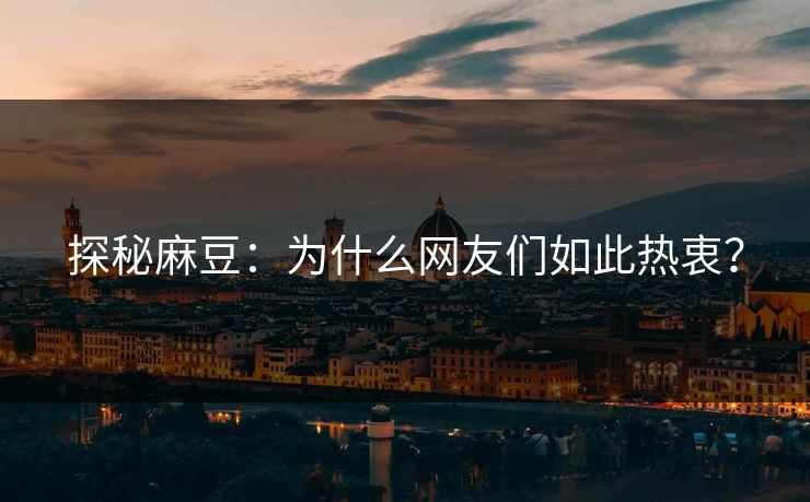 探秘麻豆：为什么网友们如此热衷？  第1张