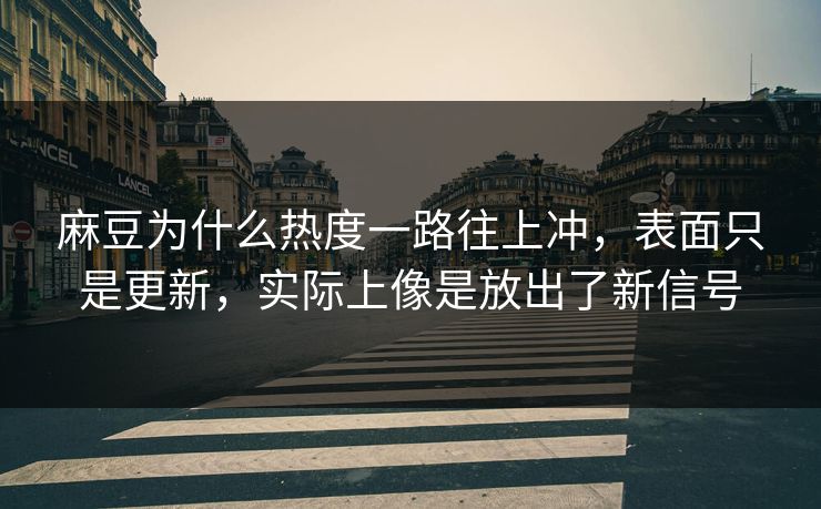 麻豆为什么热度一路往上冲,表面只是更新,实际上像是放出了新信号 第1张 麻豆为什么热度一路往上冲,表面只是更新,实际上像是放出了新信号 第1张
