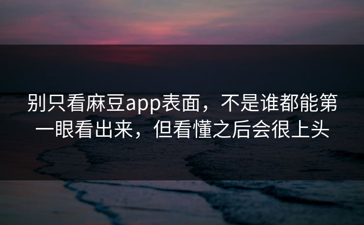 别只看麻豆app表面,不是谁都能第一眼看出来,但看懂之后会很上头 第1张 别只看麻豆app表面,不是谁都能第一眼看出来,但看懂之后会很上头 第1张